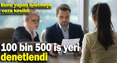 100 bin 500 iş yeri denetlendi: Bunu yapan işletmeye ceza kesildi
