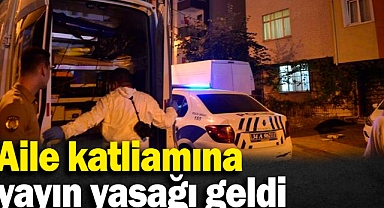 Aile katliamına yayın yasağı getirildi