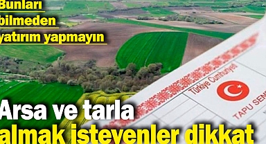 Arsa ve tarla almak isteyenler dikkat! Bunları bilmeden yatırım yapmayın