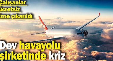 Dev havayolu şirketinde kriz: Çalışanlar ücretsiz izne çıkarıldi