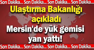 Mersin'de yük gemisi yan yattı! Gemideki personeller tahliye ediliyor