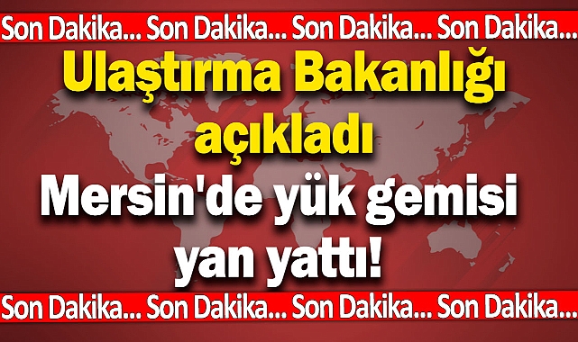 Mersin'de yük gemisi yan yattı! Gemideki personeller tahliye ediliyor