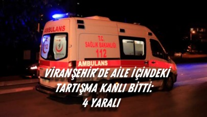 Viranşehir’de Aile İçindeki Tartışma Kanlı Bitti: 4 Yaralı