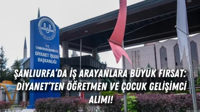 Şanlıurfa’da İş Arayanlara Büyük Fırsat: Diyanet’ten Öğretmen ve Çocuk Gelişimci Alımı!