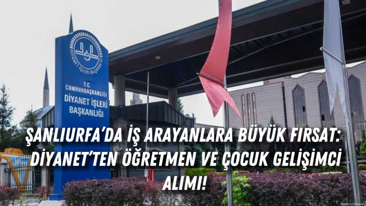 Şanlıurfa’da İş Arayanlara Büyük Fırsat: Diyanet’ten Öğretmen ve Çocuk Gelişimci Alımı!