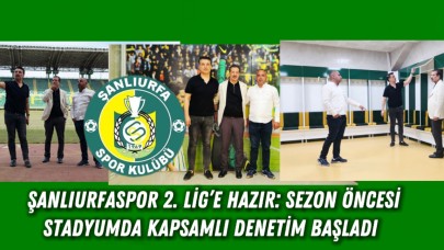 Şanlıurfaspor 2. Lig’e Hazır: Sezon Öncesi Stadyumda Kapsamlı Denetim Başladı