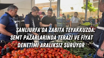 Şanlıurfa'da Zabıta Teyakkuzda: Semt Pazarlarında Terazi ve Fiyat Denetimi Aralıksız Sürüyor