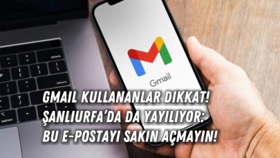 Gmail Kullananlar Dikkat! Şanlıurfa’da da Yayılıyor: Bu E-Postayı Sakın Açmayın!