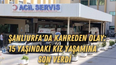 Şanlıurfa'da Kahreden Olay: 15 Yaşındaki Kız Yaşamına Son Verdi