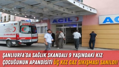 Şanlıurfa’da Sağlık Skandalı: 9 Yaşındaki Kız Çocuğunun Apandisiti Üç Kez Gaz Sıkışması Sanıldı!