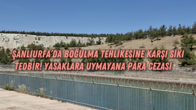 Şanlıurfa’da Boğulma Tehlikesine Karşı Sıkı Tedbir! Yasaklara Uymayana Para Cezası