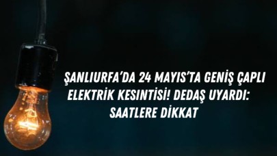Şanlıurfa’da 24 Mayıs’ta Geniş Çaplı Elektrik Kesintisi! DEDAŞ Uyardı: Saatlere Dikkat