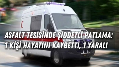 Asfalt Tesisinde Şiddetli Patlama: 1 Kişi Hayatını Kaybetti, 1 Yaralı