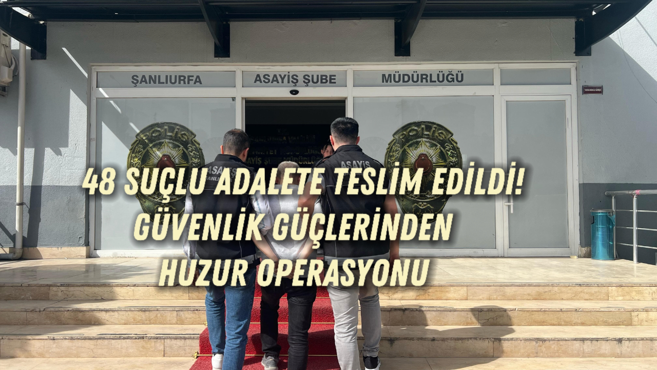 48 Suçlu Adalete Teslim Edildi! Güvenlik Güçlerinden Huzur Operasyonu