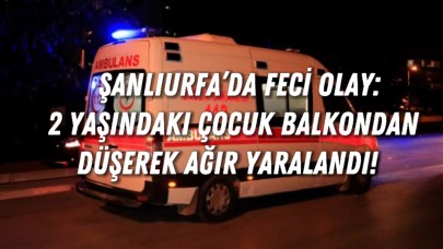 Şanlıurfa’da Feci Olay: 2 Yaşındaki Çocuk Balkondan Düşerek Ağır Yaralandı!
