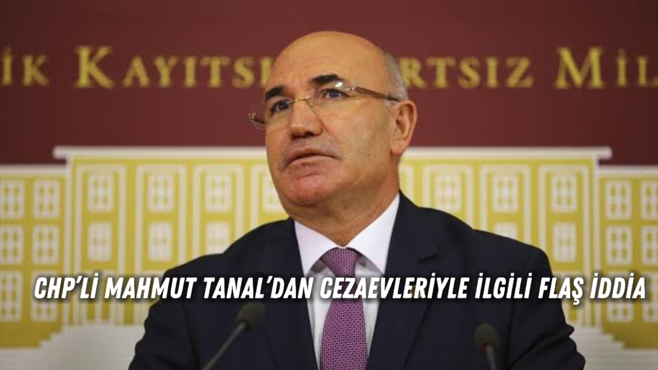 CHP’li Mahmut Tanal’dan Cezaevleriyle İlgili Flaş İddia: “Sincan Cezaevi’nde İsrail’le Bağlantılı Ürünler Satılıyor”