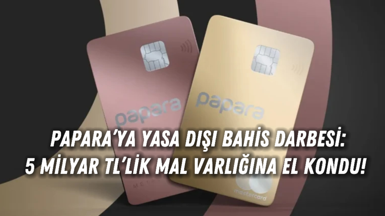 Papara’ya Yasa Dışı Bahis Darbesi: 5 Milyar TL’lik Mal Varlığına El Kondu!