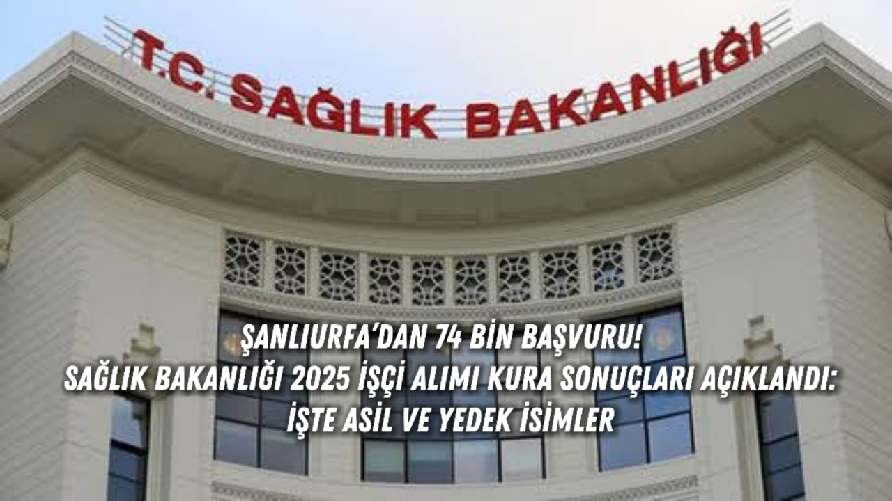 Şanlıurfa’dan 74 Bin Başvuru! Sağlık Bakanlığı 2025 İşçi Alımı Kura Sonuçları Açıklandı: İşte Asil ve Yedek İsimler