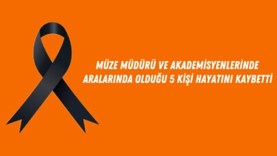 Müze Müdürü ve Akademisyenlerin de Aralarında Olduğu 5 Kişi Hayatını Kaybetti