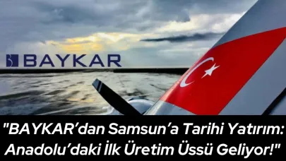 BAYKAR’dan Samsun’a Dev Yatırım: Anadolu’daki İlk Üretim Üssü 400 Dönümlük Alanda Kuruluyor!