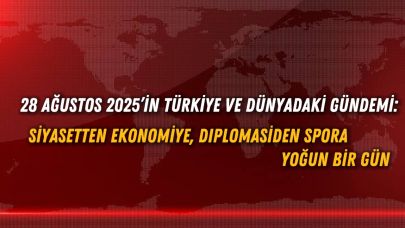 28 Ağustos 2025’in Türkiye ve Dünyadaki Gündemi: Siyasetten Ekonomiye, Diplomasiden Spora Yoğun Bir Gün