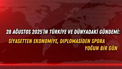 28 Ağustos 2025’in Türkiye ve Dünyadaki Gündemi: Siyasetten Ekonomiye, Diplomasiden Spora Yoğun Bir Gün