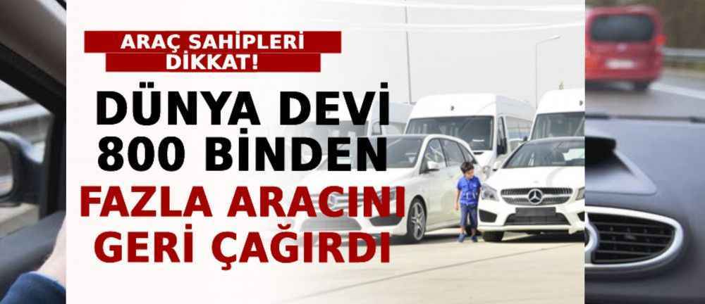 Araç Sahipleri Dikkat! Dünya Devi 800 Binden Fazla Aracını Geri Çağırdı