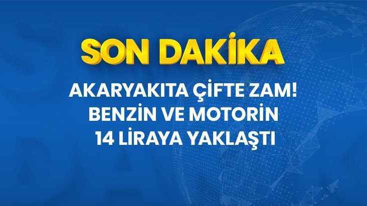 Akaryakıta çifte zam! Benzin ve motorinin fiyatı 14 liraya yaklaştı