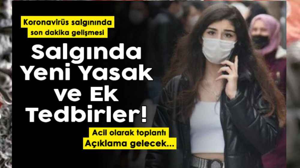 Koronavirüs salgınında yeni yasaklar ve ek tedbirler! Bugün kritik gün: Acil olarak toplantı