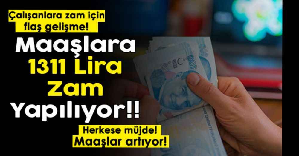 Çalışanlara zam için yeni gelişme duyuruldu! Maaşlara 1.311 lira zam yapılıyor