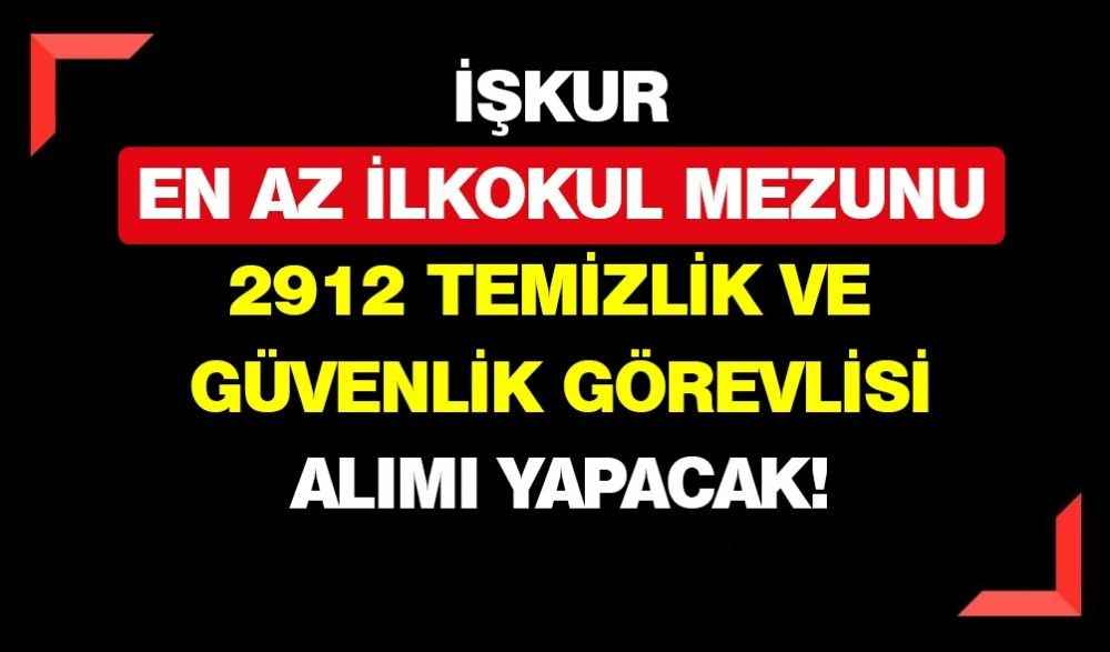 İŞKUR En Az İlkokul Mezunu 2912 Temizlik ve Güvenlik Görevlisi Alımı Yapacak!