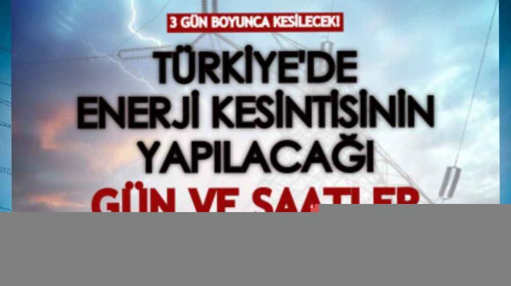 Türkiye’de enerji kesintisinin uygulanacağı gün ve saatler belli oldu!