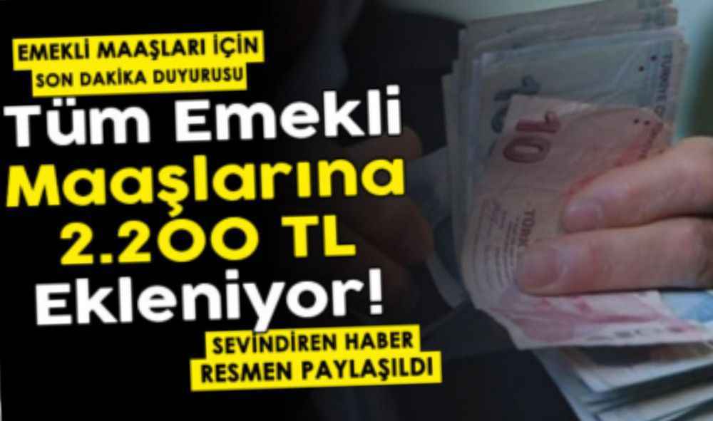 Tüm emekli maaşlarına 2 bin 200 TL ekleniyor
