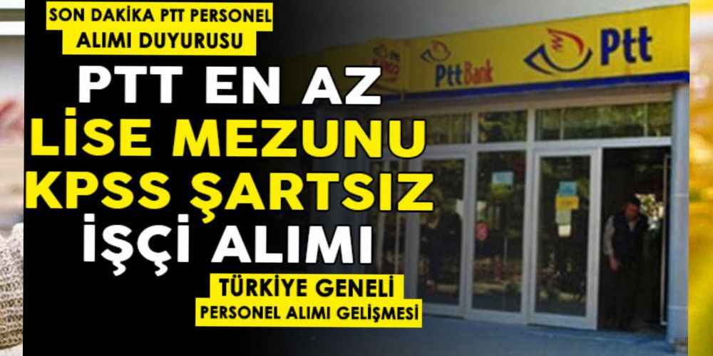 PTT en az lise mezunu KPSS şartsız Türkiye geneli personel alımı duyurusu