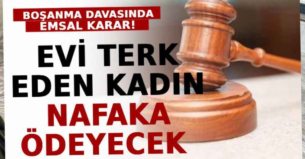 Boşanma Davasında Emsal Karar! Evi Terk Eden Kadın Nafaka Ödeyecek
