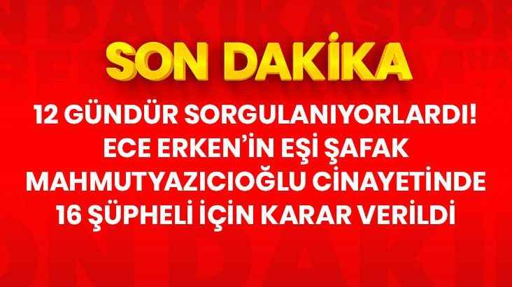 Ece Erken'in eşi Şafak Mahmutyazıcıoğlu cinayetinde 8 kişi tutuklanarak cezaevine gönderildi