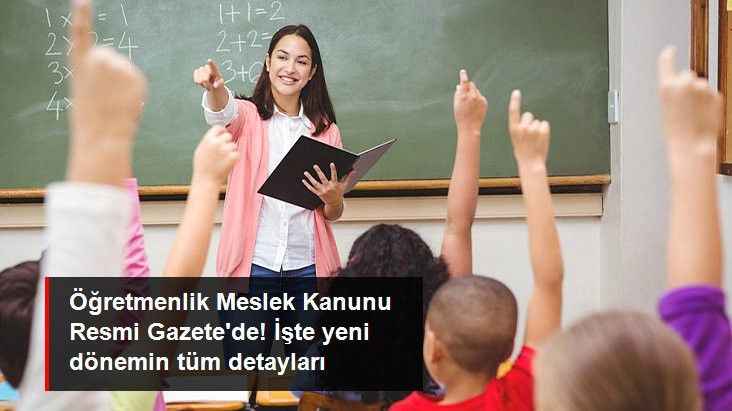 Öğretmenlik Meslek Kanunu Resmi Gazete'de! İşte yeni dönemin tüm detayları