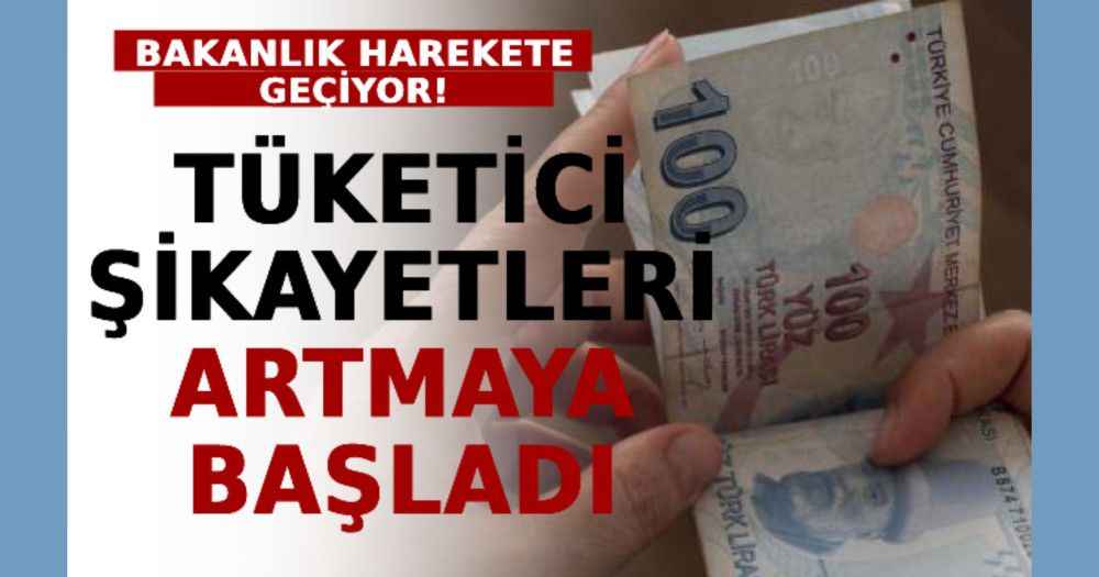 Tüketici Şikayetleri Artmaya Başladı! Bakanlık Harekete Geçiyor