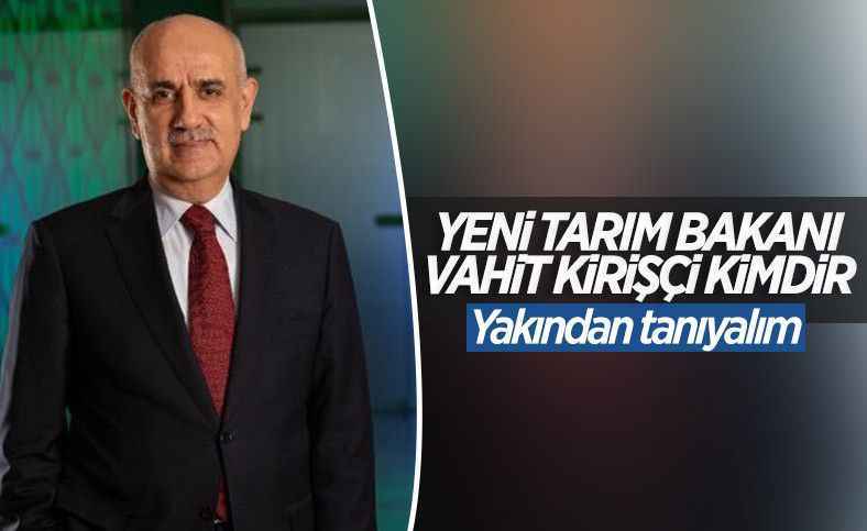 Yeni Tarım ve Orman Bakanı Vahit Kirişçi oldu
