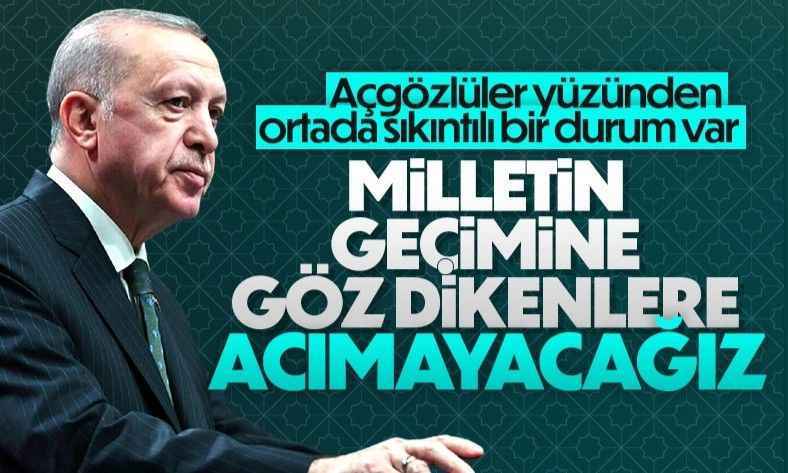 Cumhurbaşkanı Erdoğan: Milletin geçimine göz dikenlere acımayacağız