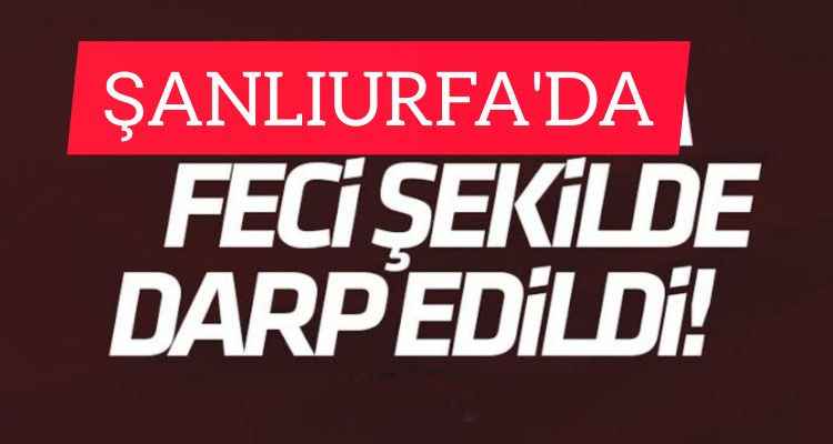 Urfa'da Feci şekilde darp edildi 24 yaşındaki genç hastanelik oldu