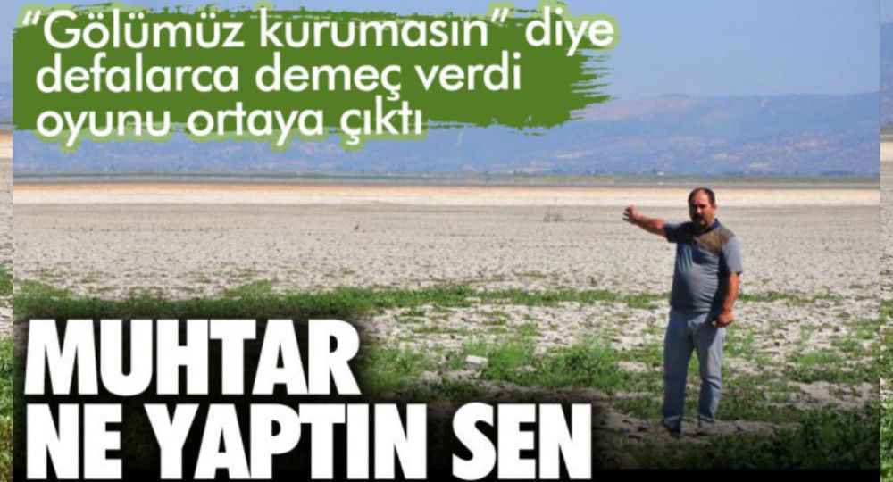 Muhtar ne yaptın sen. Gölümüz kurumasın diye defalarca demeç verdi oyunu ortaya çıktı