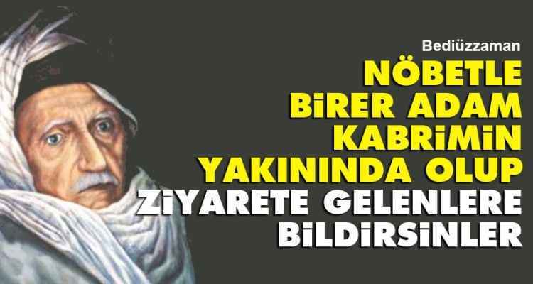 Bediüzzaman: Nöbetle birer adam kabrimin yakınında olup ziyarete gelenlere bildirsinler