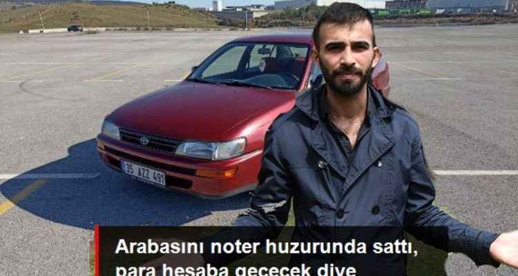 Arabasını Noter Huzurunda Sattı! Para Hesaba Geçecek Diye Beklerken Dünyası Başına Yıkıldı