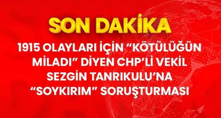 CHP'li Sezgin Tanrıkulu'nun sözde Ermeni soykırımı paylaşımlarına soruşturma