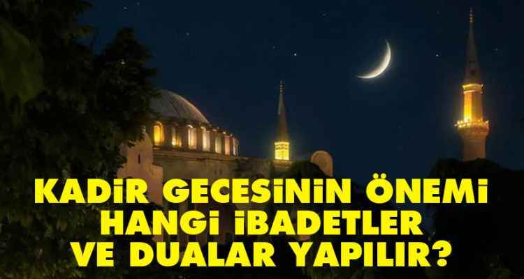 Kadir gecesinin önemi, Kadir Gecesi hangi ibadetler yapılır? Kadir Gecesi Duası