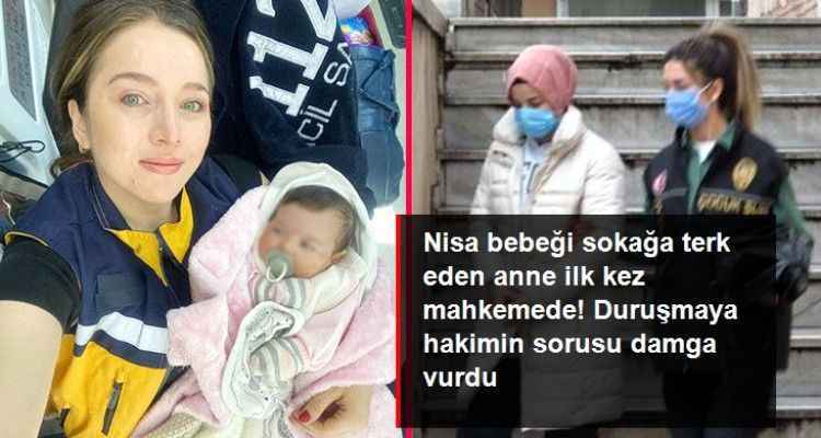 Nisa bebeği sokağa terk eden anne ilk kez mahkemede! Duruşmaya hakimin sorusu damga vurdu