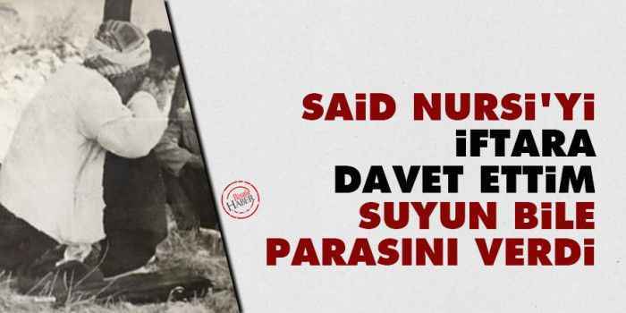 Said Nursi'yi iftara davet ettim, suyun bile parasını verdi