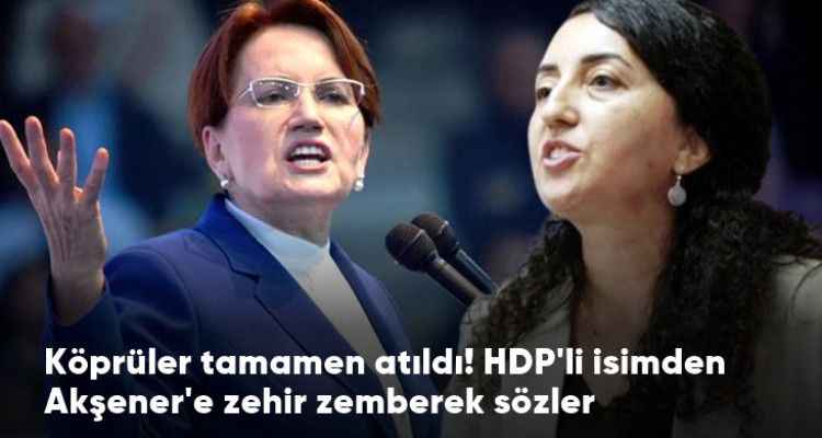 HDP'li vekilden, Aynı masaya oturmayız diyen Akşener'e zehir zemberek sözler