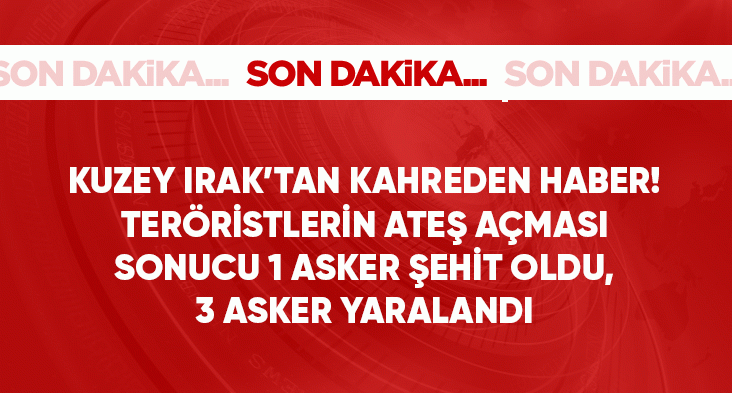 Irak'ın kuzeyinde teröristlerin açtığı ateş sonucu 1 asker şehit oldu, 3 asker yaralandı